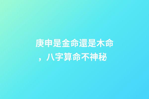 庚申是金命還是木命，八字算命不神秘